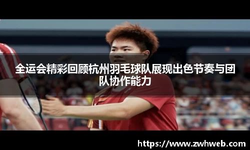 全运会精彩回顾杭州羽毛球队展现出色节奏与团队协作能力
