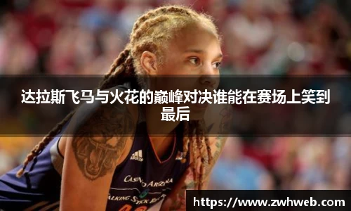 达拉斯飞马与火花的巅峰对决谁能在赛场上笑到最后